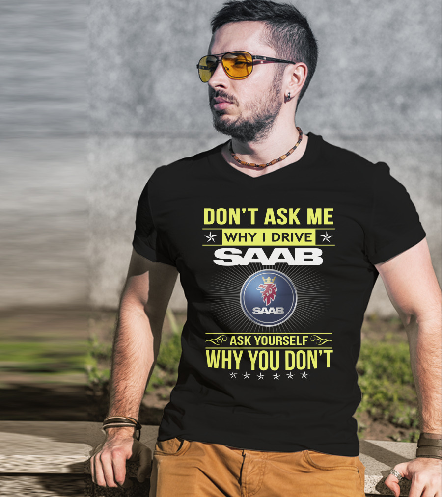 Don't Ask Me Why I Drive Saab Ask Yourself Why You Don't T-Shirt