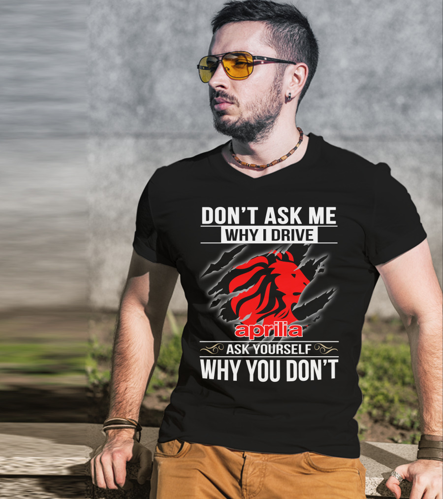 Aprilia Don't Ask Me Why I Drive Ask Yourself Why You Don't T-Shirt