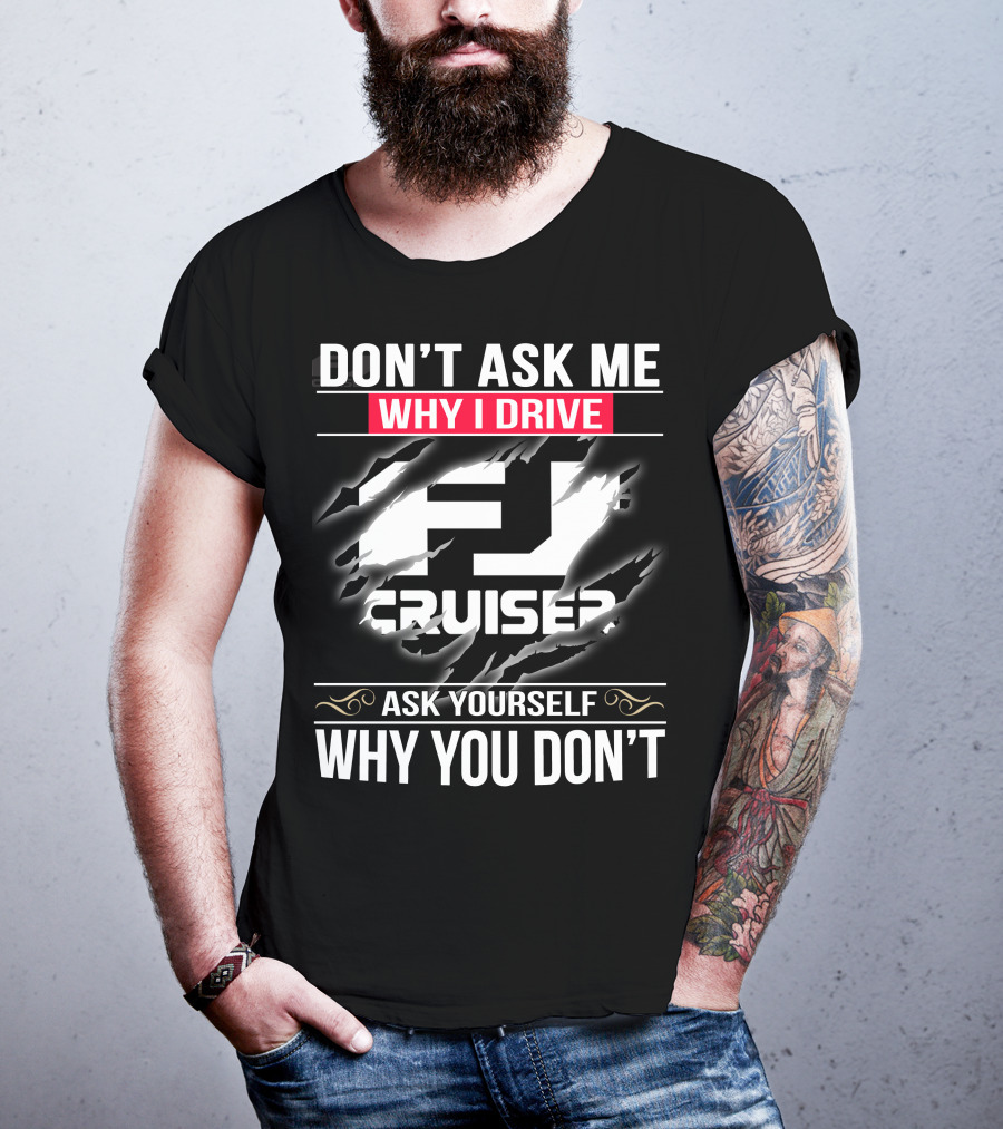 Don't Ask Me Why I Drive Fj Cruiser Ask Yourself Why You Don't T-Shirt