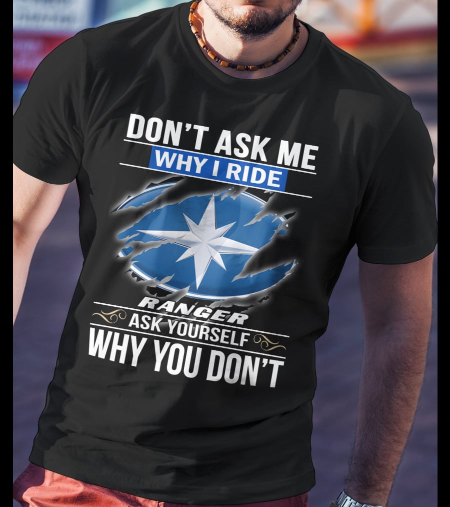 Don't Ask Me Why I Ride Ranger Ask Yourself Why You Don't T-Shirt