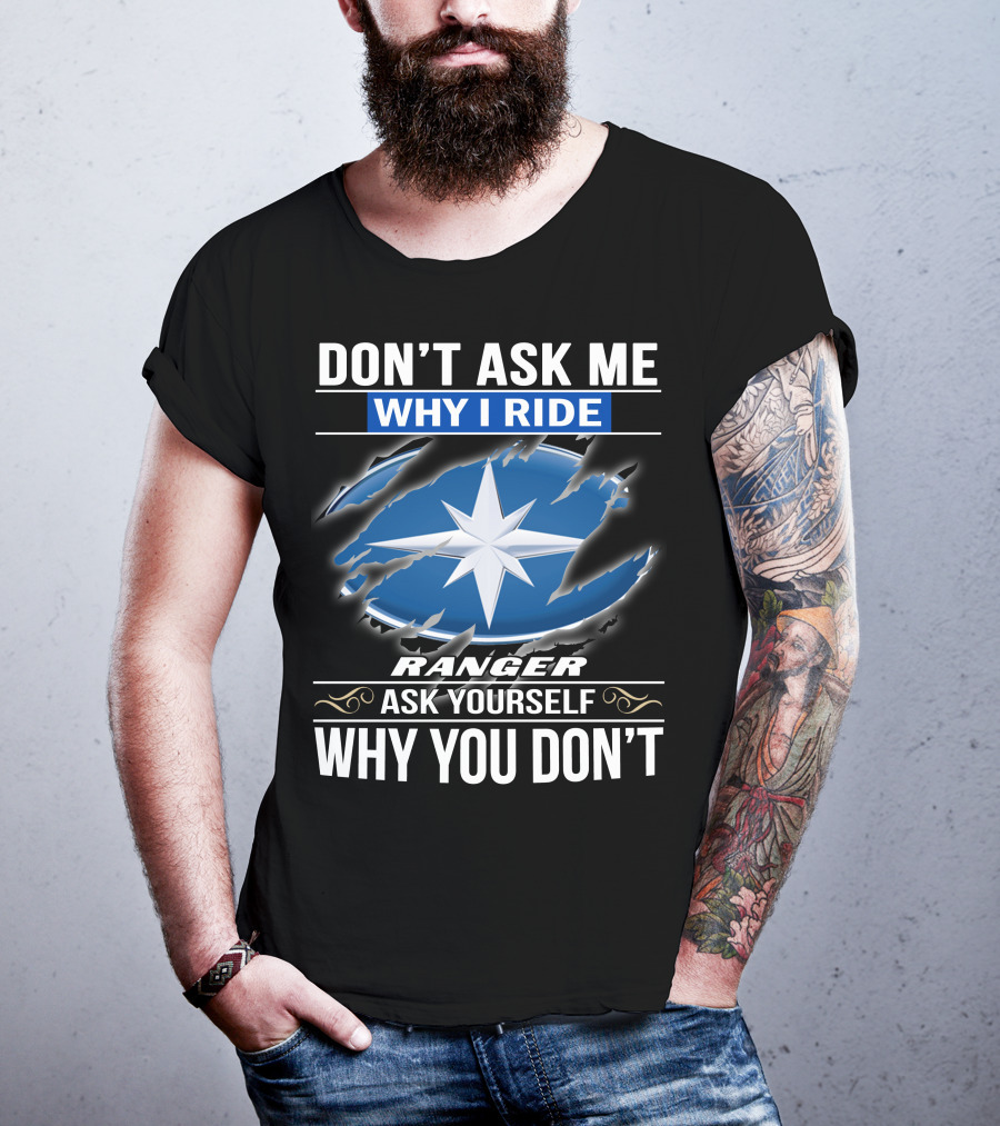 Don't Ask Me Why I Ride Ranger Ask Yourself Why You Don't T-Shirt