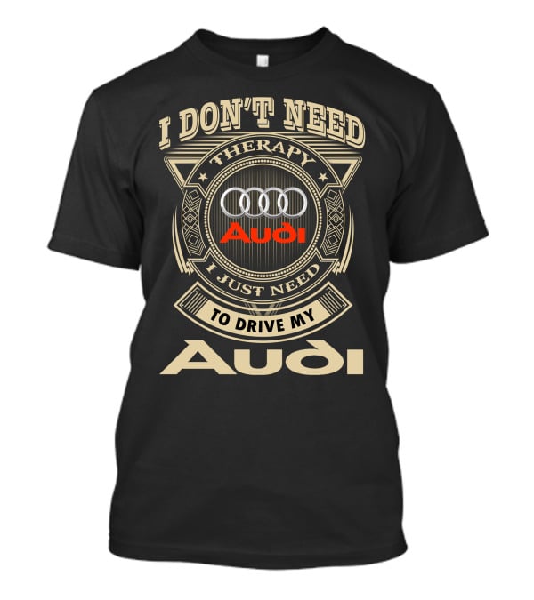 I Don't Need Therapy I Just Need To Drive My Audi T-Shirt