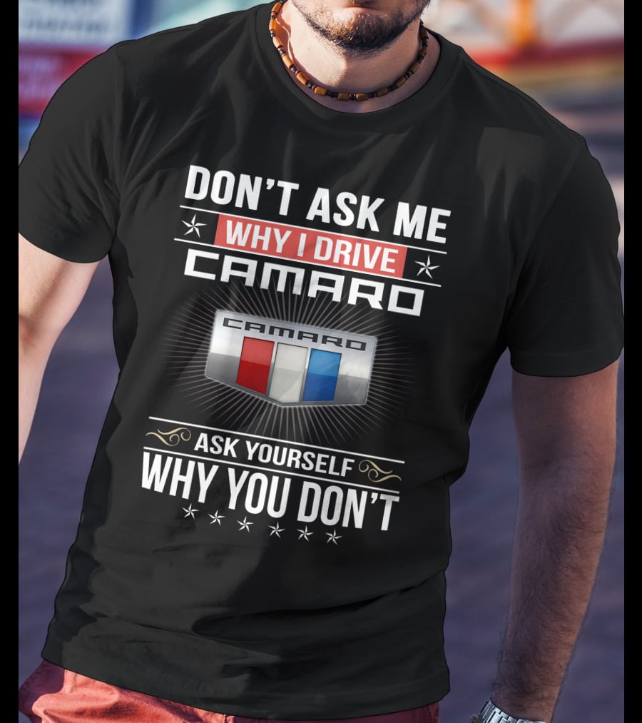 Don't Ask Me Why I Drive Camaro Ask Yourself Why You Don't Camaro T-Shirt