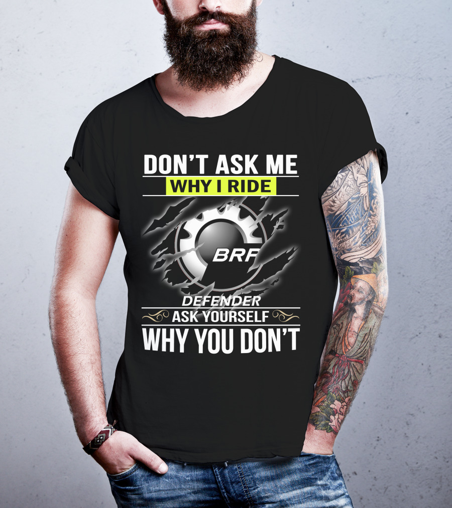 Don't Ask Me Why I Ride Brp Defender Ask Yourself Why You Don't T-Shirt