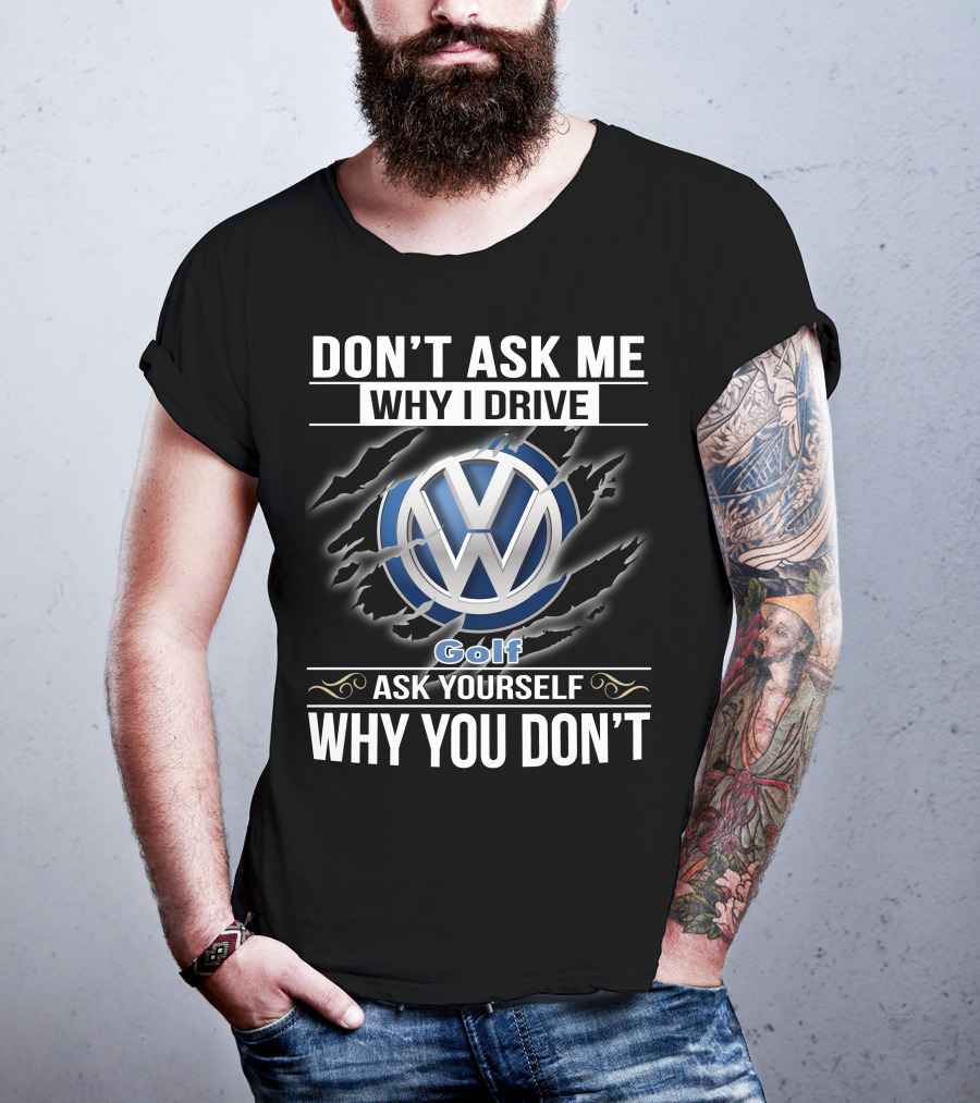 Don't Ask Me Why I Drive Volkswagen Golf Ask Yourself Why You Don't T-Shirt