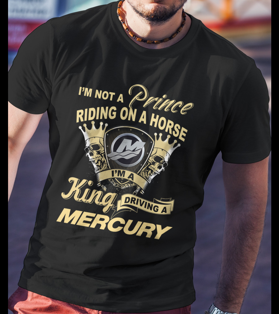 I'm Not A Prince Riding On A Horse I'm A King Driving A Mercury T-Shirt