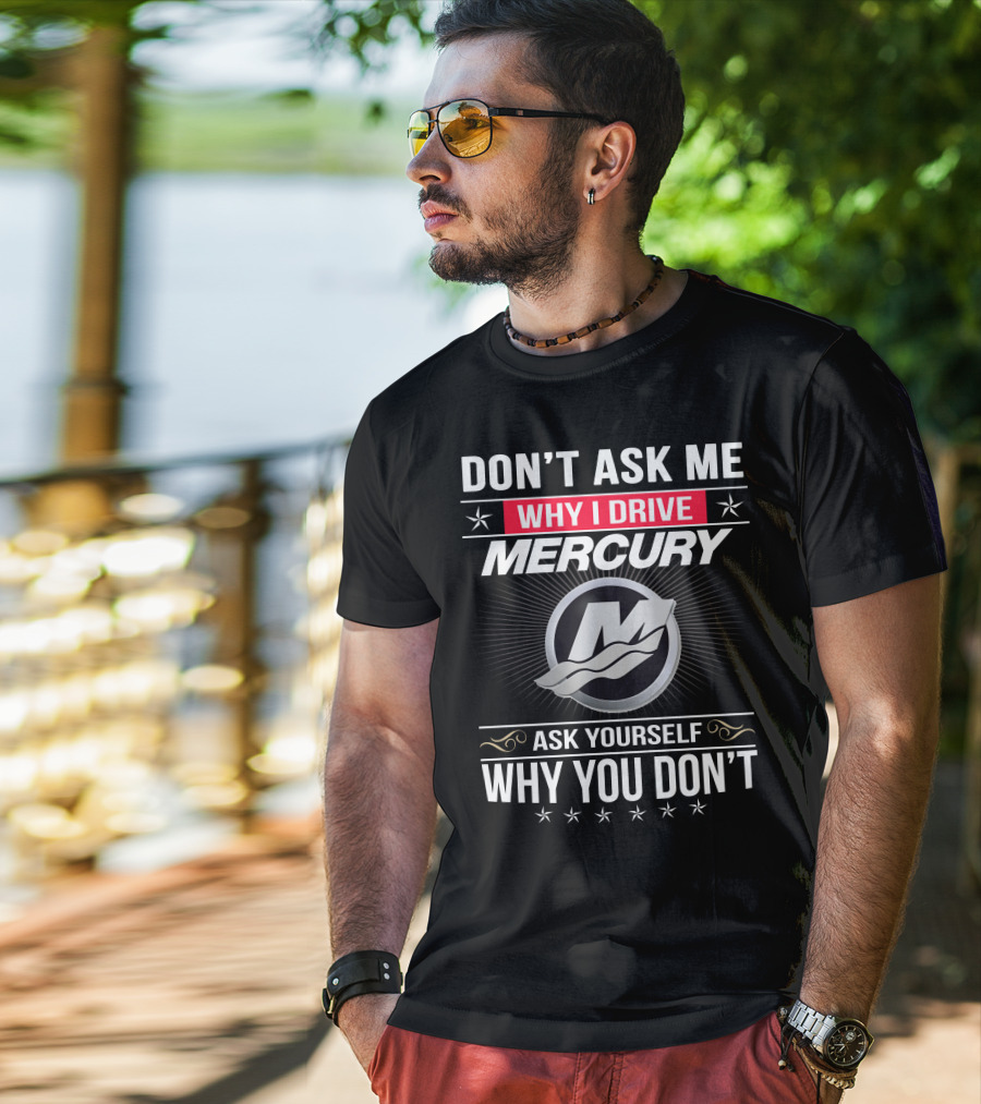 Don't Ask Me Why I Drive Mercury Ask Yourself Why You Don't T-Shirt