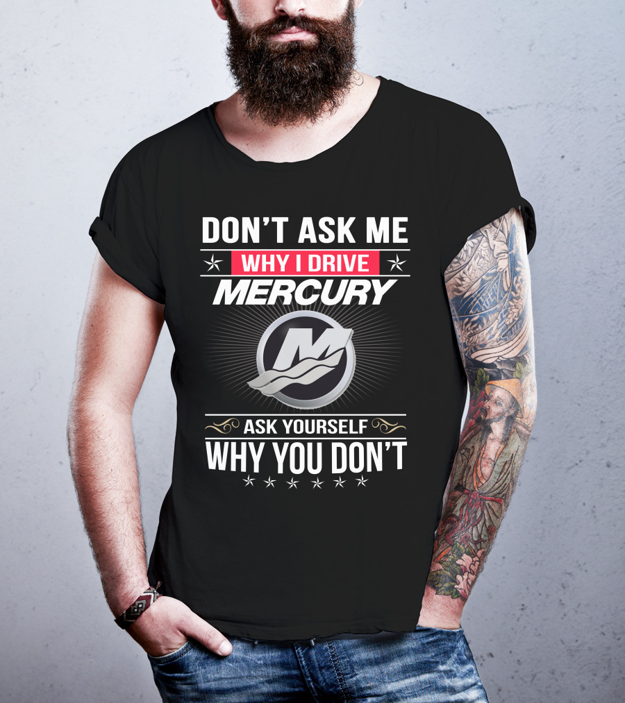 Don't Ask Me Why I Drive Mercury Ask Yourself Why You Don't T-Shirt