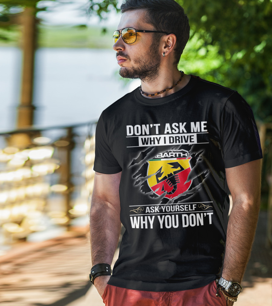 Don't Ask Me Why I Drive Abarth 001 Ask Yourself Why You Don't T-Shirt