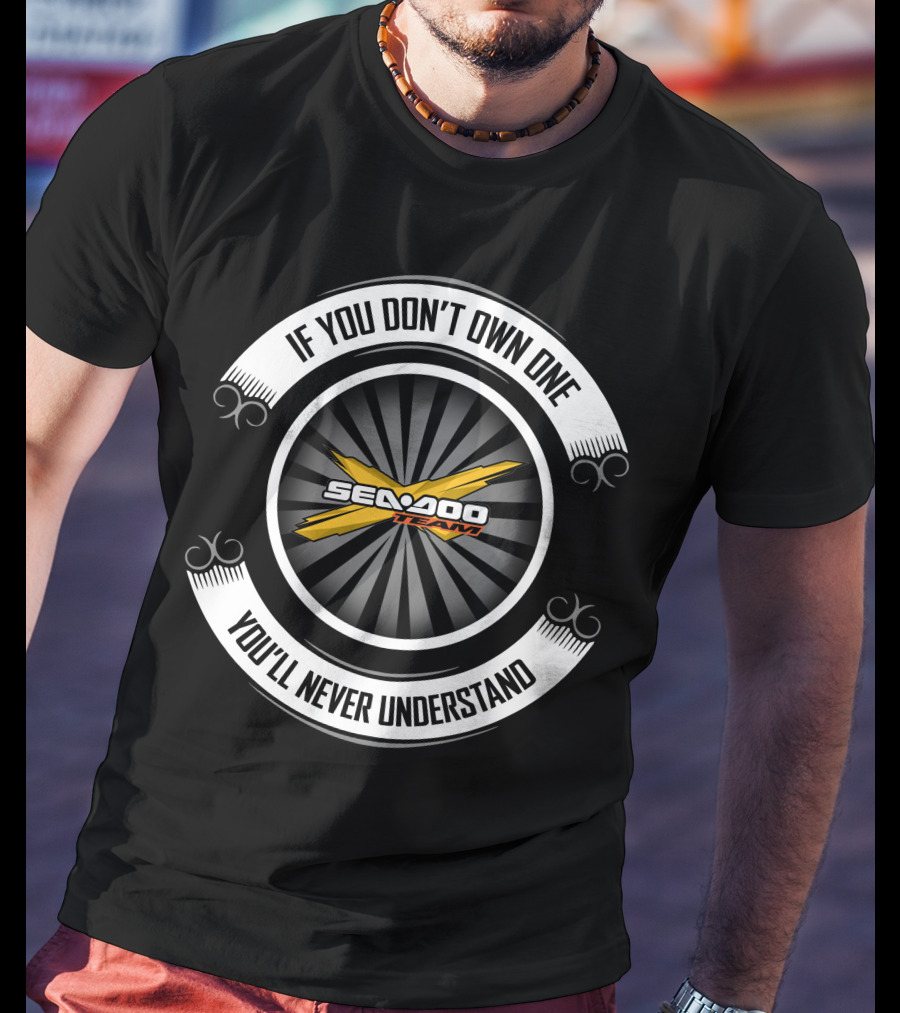 Seadoo Team If You Don't Own One You'll Never Understand T-Shirt