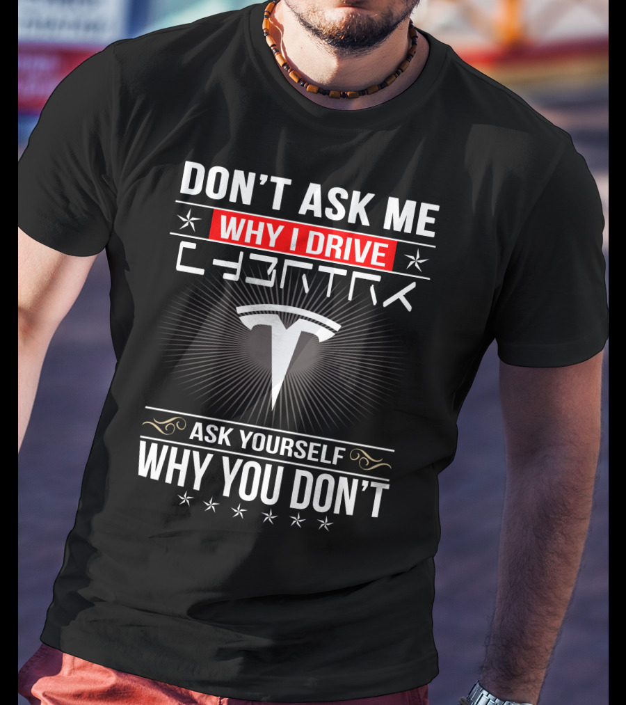 Don't Ask Me Why I Drive Cybertruck Ask Yourself Why You Don't T-Shirt