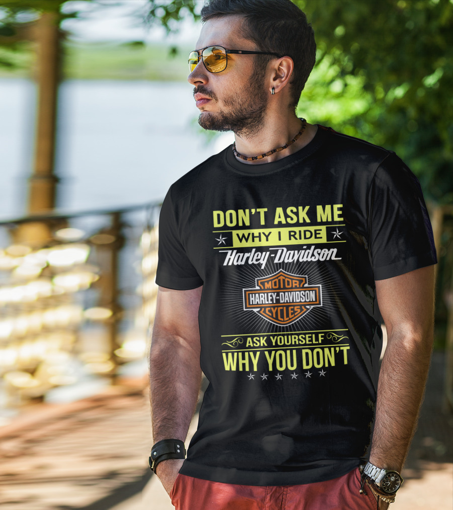 Don't Ask Me Why I Ride Harley Davidson Motorcycles Ask Yourself Why You Don't T-Shirt