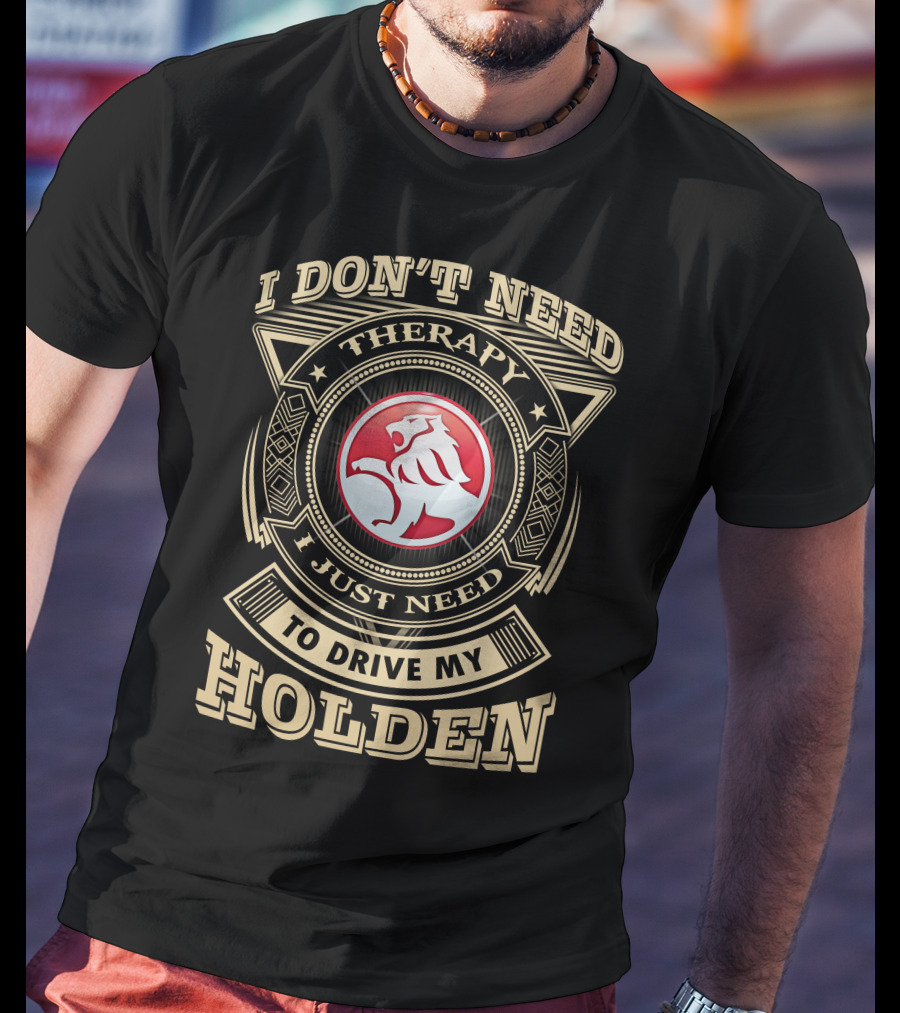 I Don't Need Therapy I Just Need To Drive My Holden T-Shirt