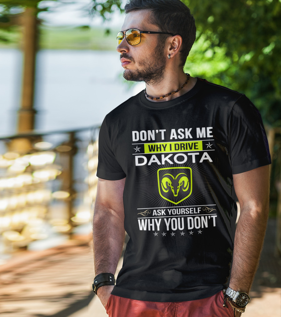 Don't Ask Me Why I Drive Dakota Ask Yourself Why You Don't T-Shirt