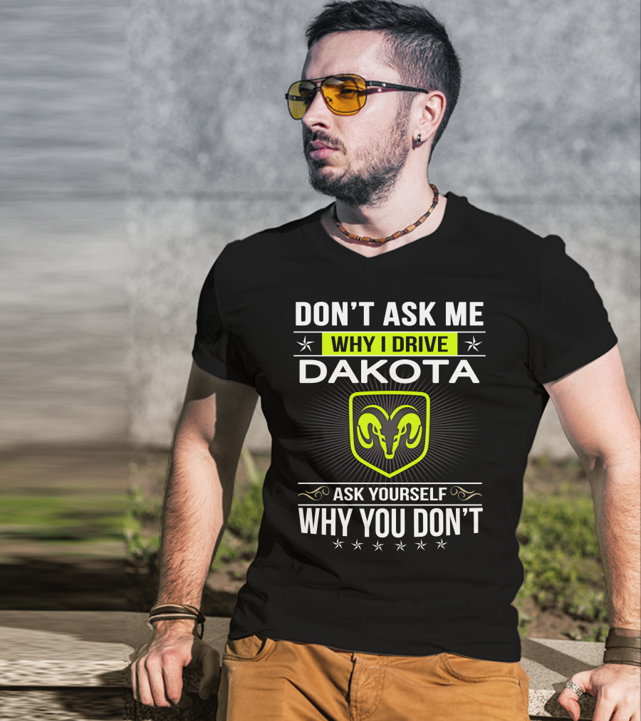 Don't Ask Me Why I Drive Dakota Ask Yourself Why You Don't T-Shirt