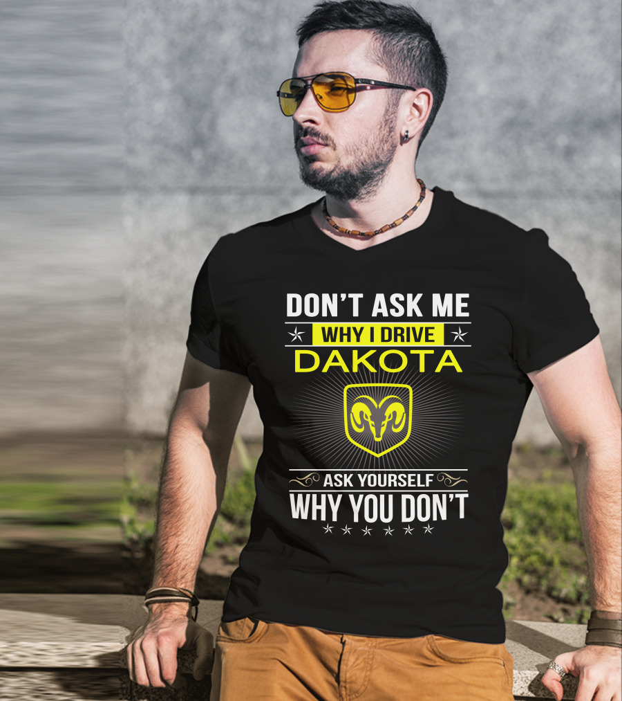 Don't Ask Me Why I Drive Dakota Ask Yourself Why You Don't Ram T-Shirt