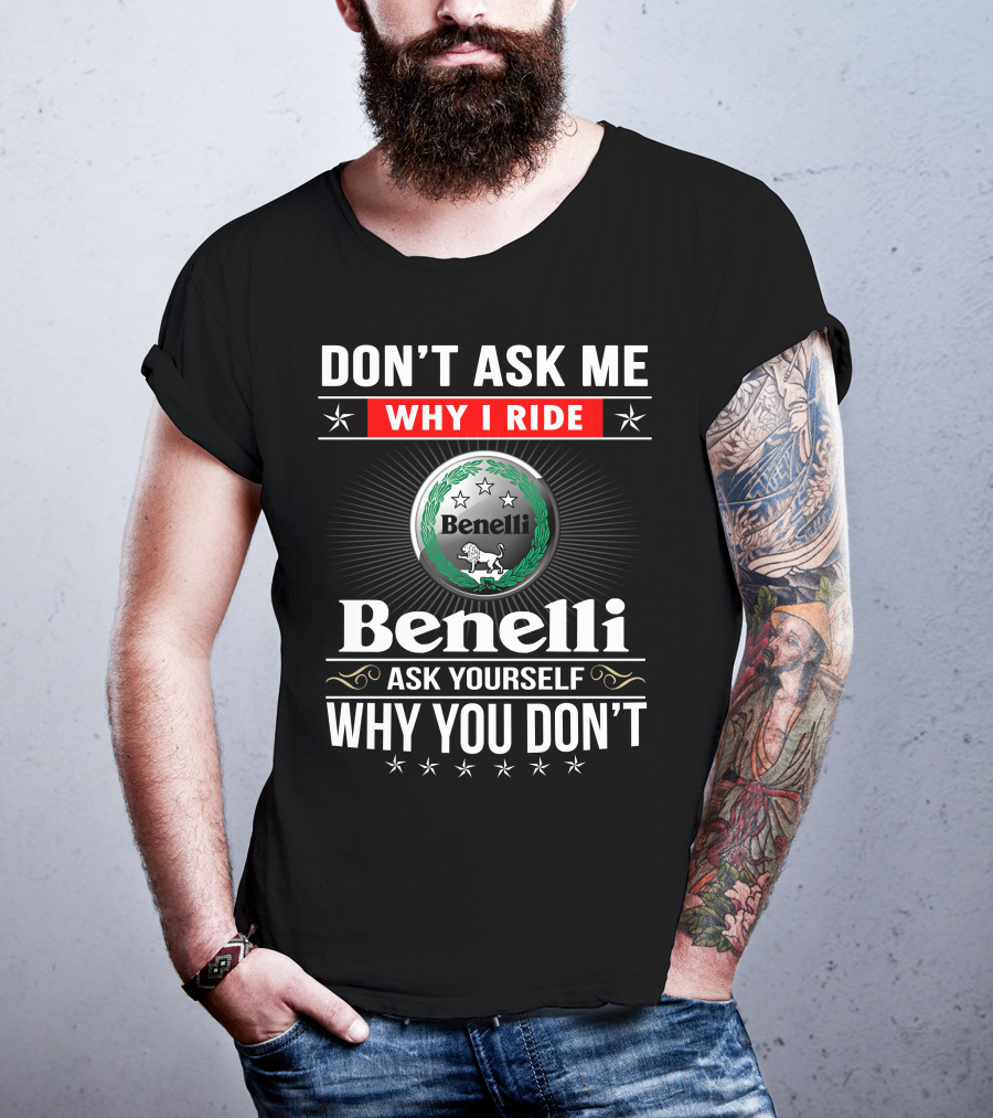 Benelli Don't Ask Me Why I Ride Ask Yourself Why You Don't T-Shirt