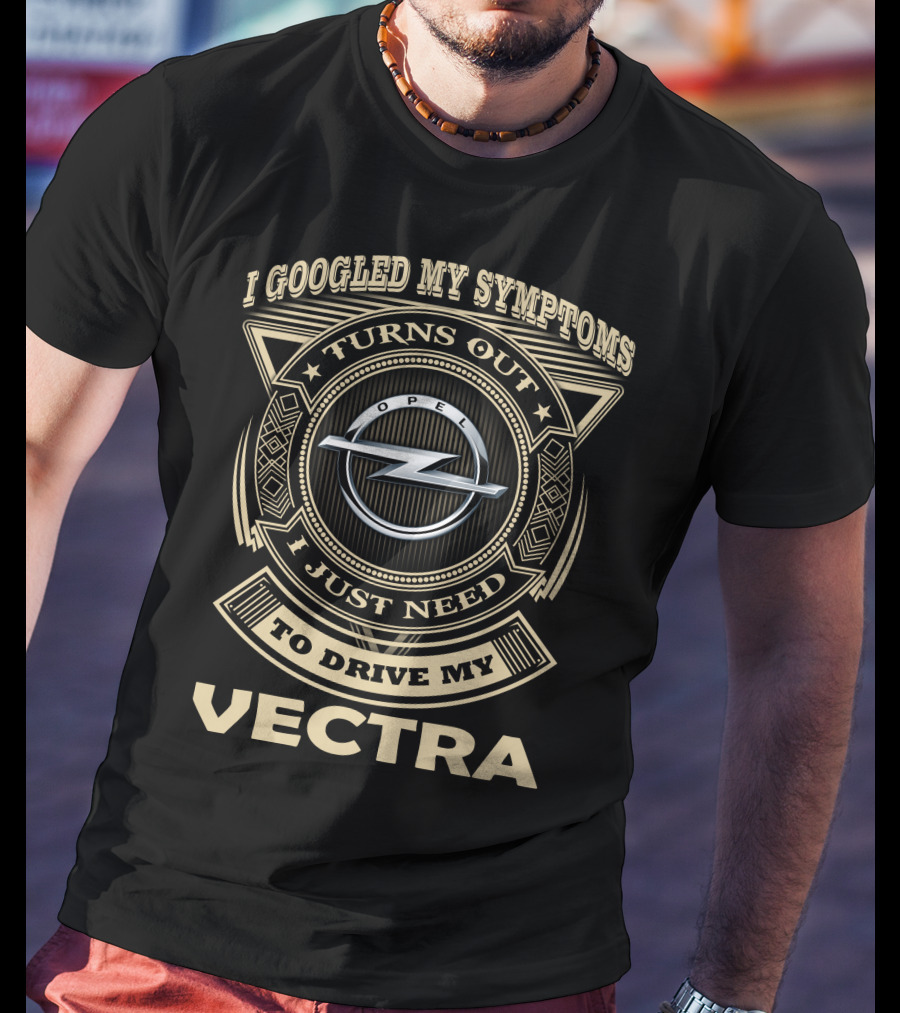 I Googled My Symptoms Turns Out I Just Need To Drive My Opel Vectra T-Shirt