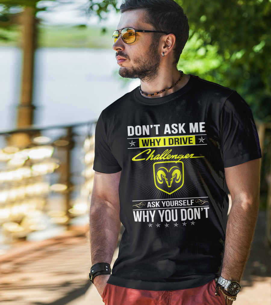 Don't Ask Me Why I Drive Challenger Ask Yourself Why You Don't T-Shirt