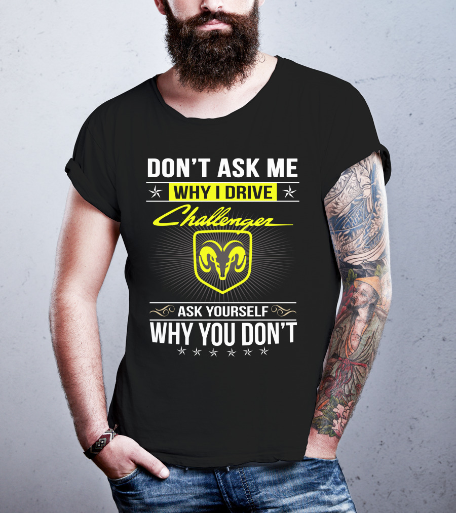 Don't Ask Me Why I Drive Challenger Ask Yourself Why You Don't T-Shirt