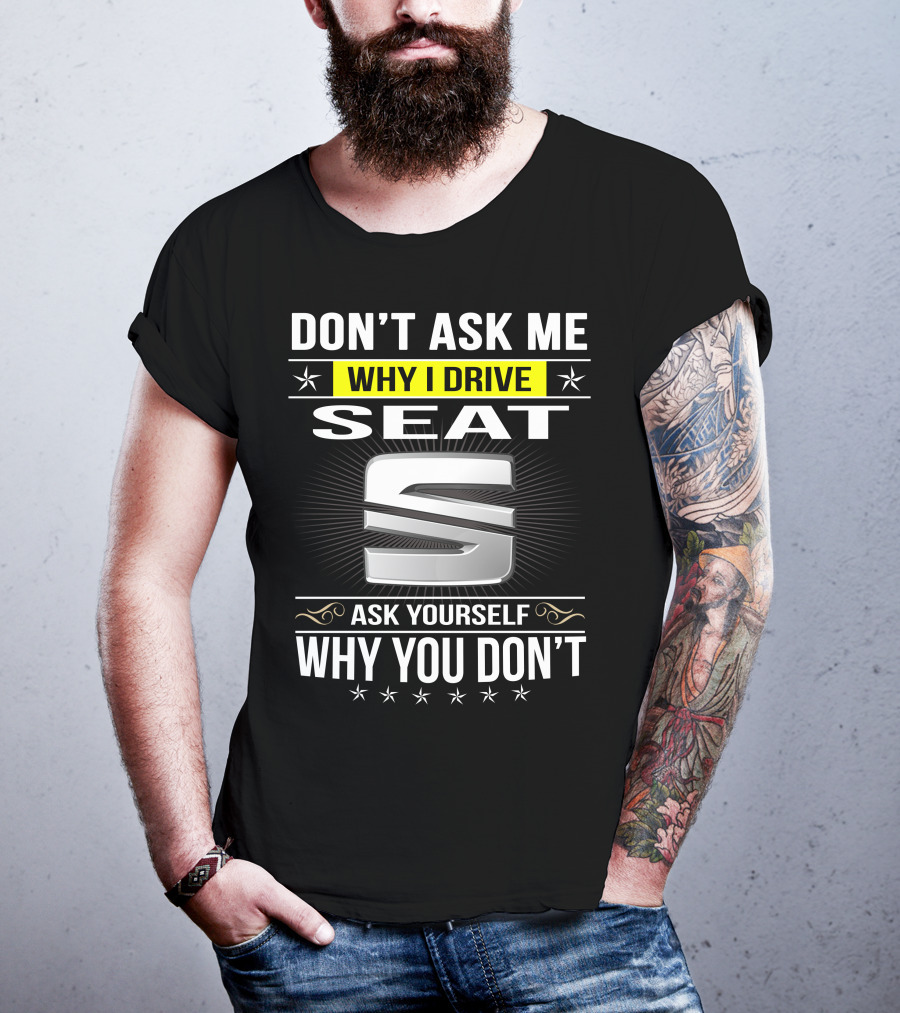 Don't Ask Me Why I Drive Seat Ask Yourself Why You Don't T-Shirt