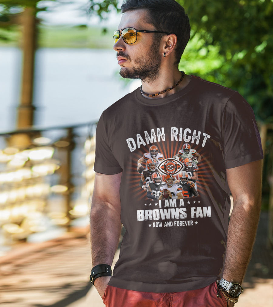 Damn Right I Am A Cleveland Browns Fan Now And Forever T-Shirt