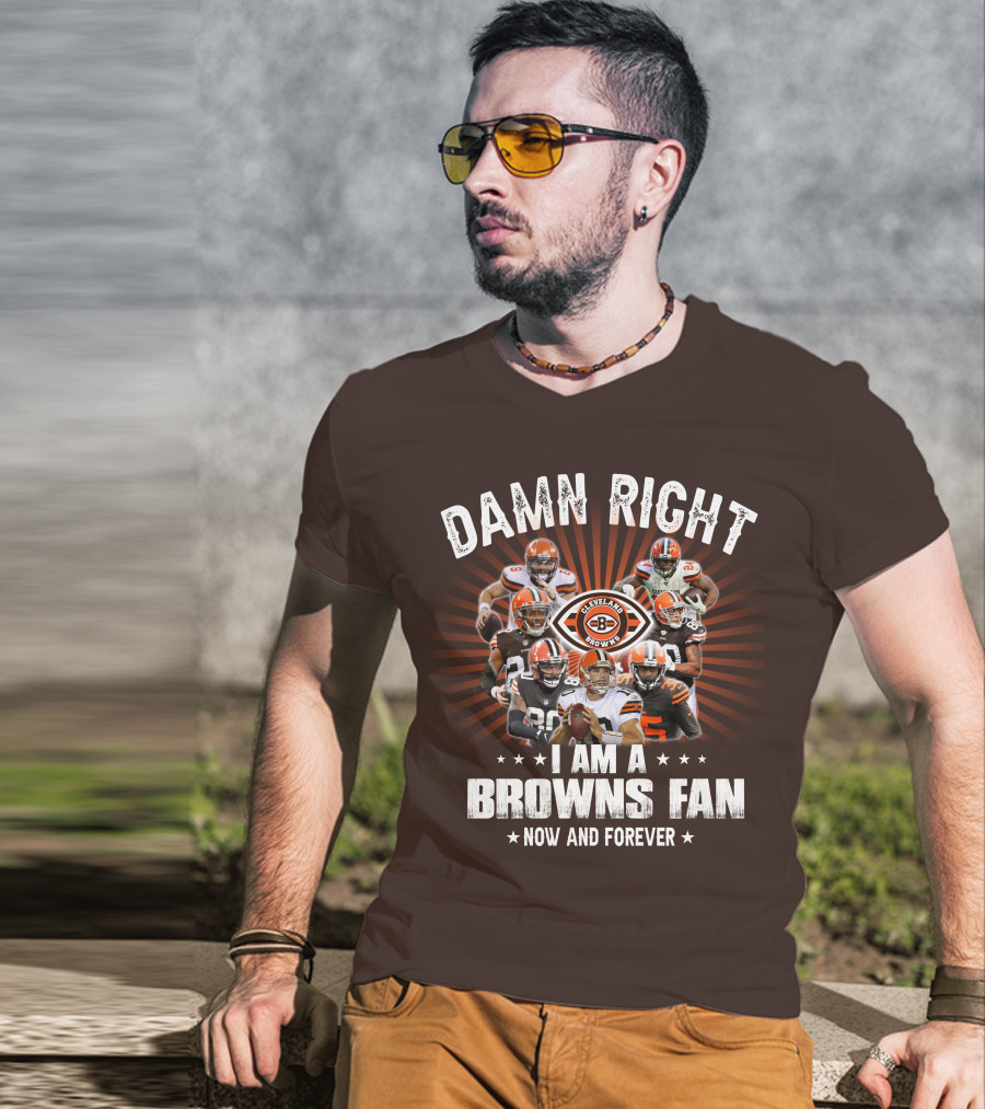 Damn Right I Am A Cleveland Browns Fan Now And Forever T-Shirt