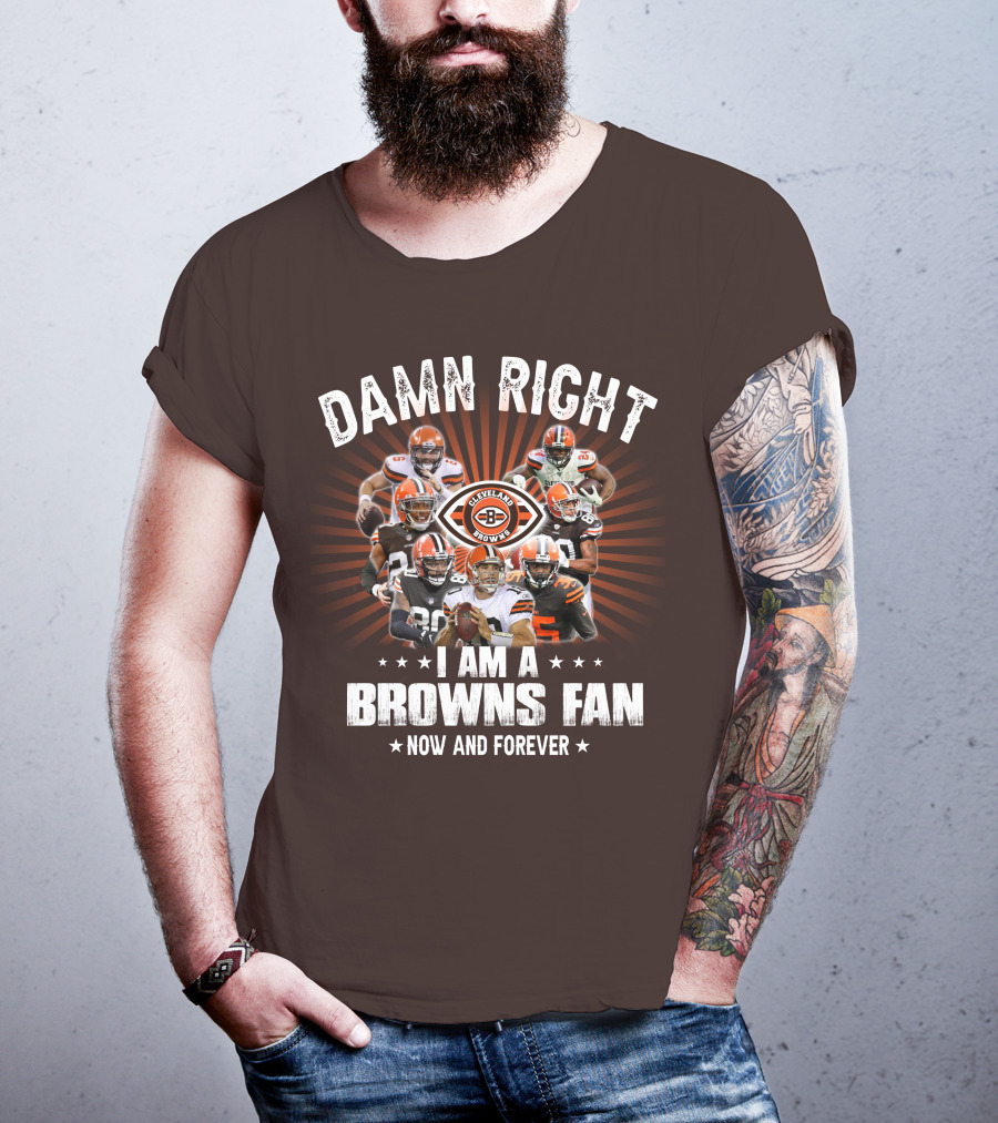 Damn Right I Am A Cleveland Browns Fan Now And Forever T-Shirt