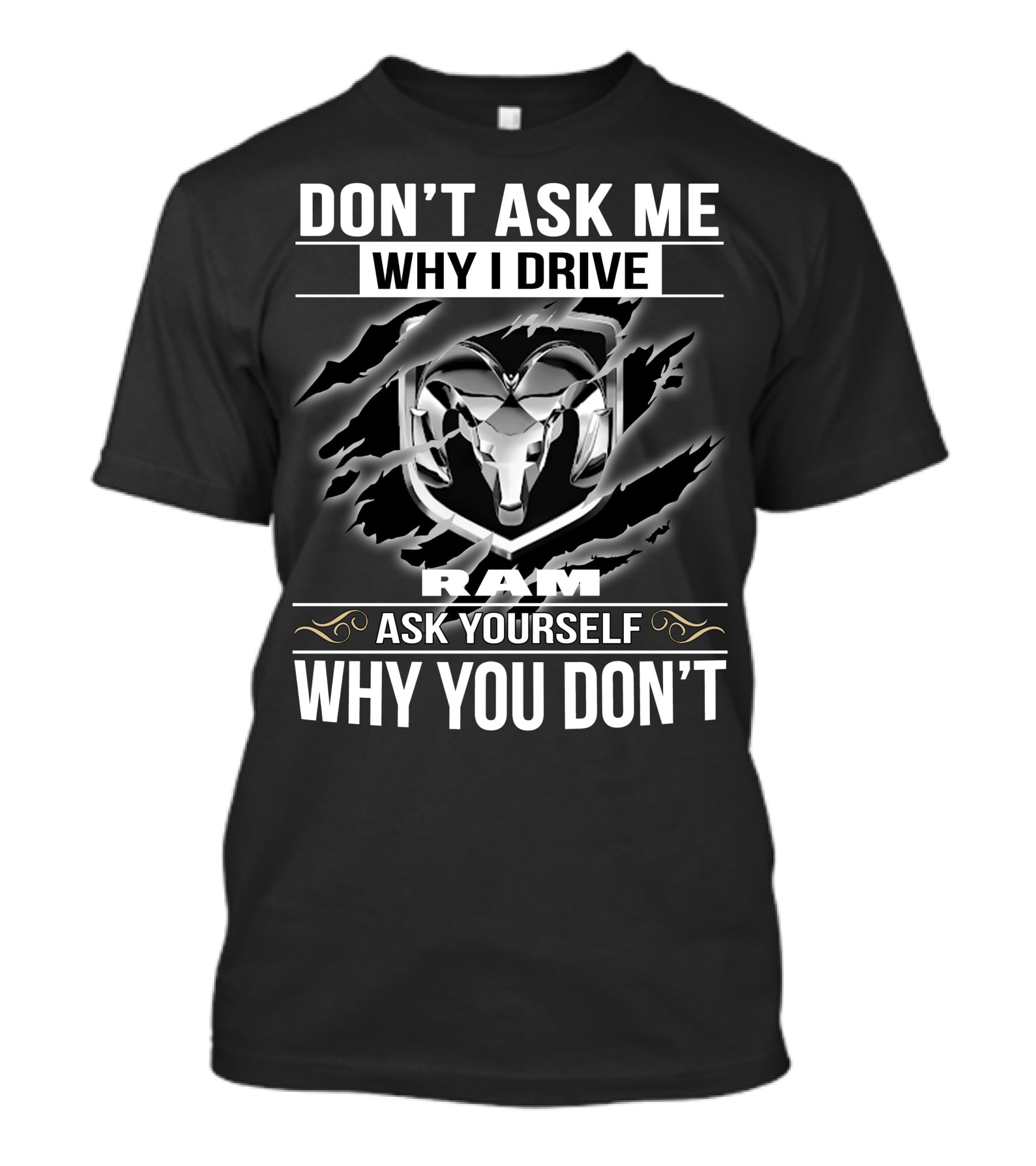 Don't Ask Me Why I Drive Ram Ask Yourself Why You Don't T-Shirt