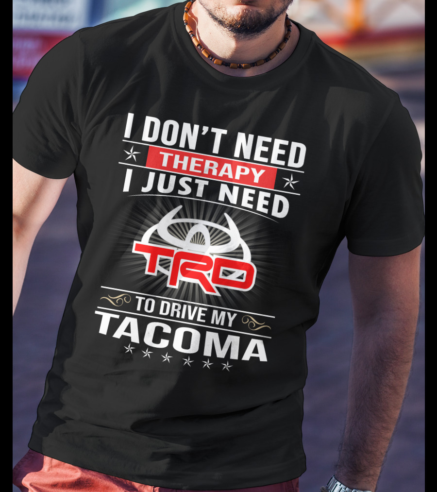 I Don't Need Therapy I Just Need Trd To Drive My Tacoma T-Shirt