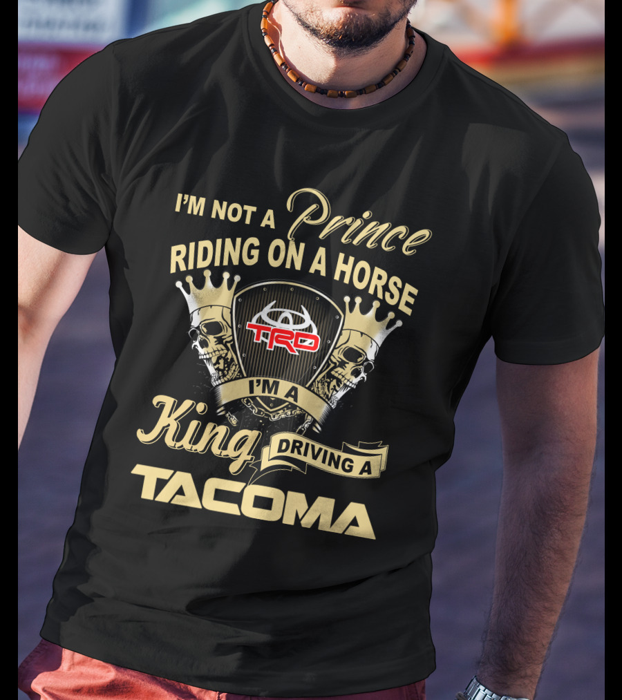 I'm Not A Prince Riding On A Horse I'm A King Driving A Tacoma Trd T-Shirt