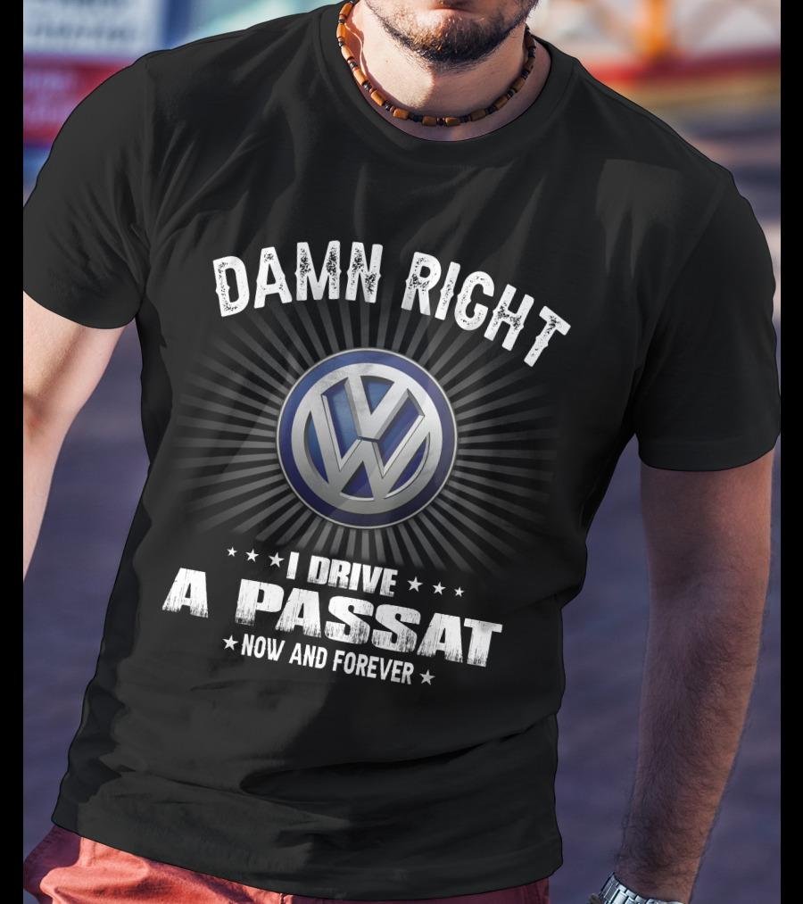 Damn Right I Drive A Passat Now And Forever Vw T-Shirt