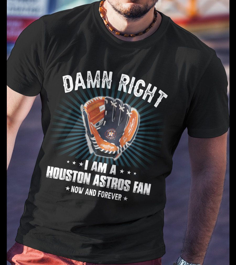 Damn Right Houston Astros Fan Now And Forever T-Shirt
