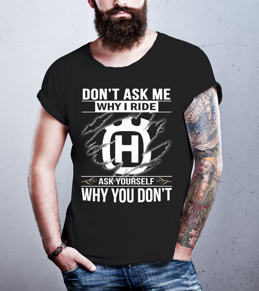 Husqvarna Don't Ask Me Why I Ride Ask Yourself Why You Don't T-Shirt