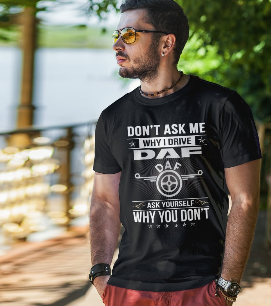 Don't Ask ME Why I Drive Daf Ask Yourself Why You Don't T-Shirt
