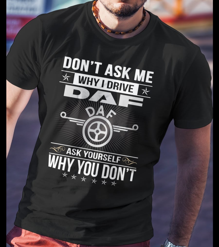 Don't Ask ME Why I Drive Daf Ask Yourself Why You Don't T-Shirt