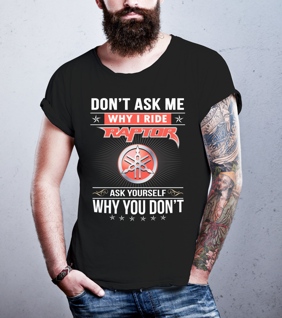 Don't Ask Me Why I Ride Raptor Yamaha Ask Yourself Why You Don't T-Shirt