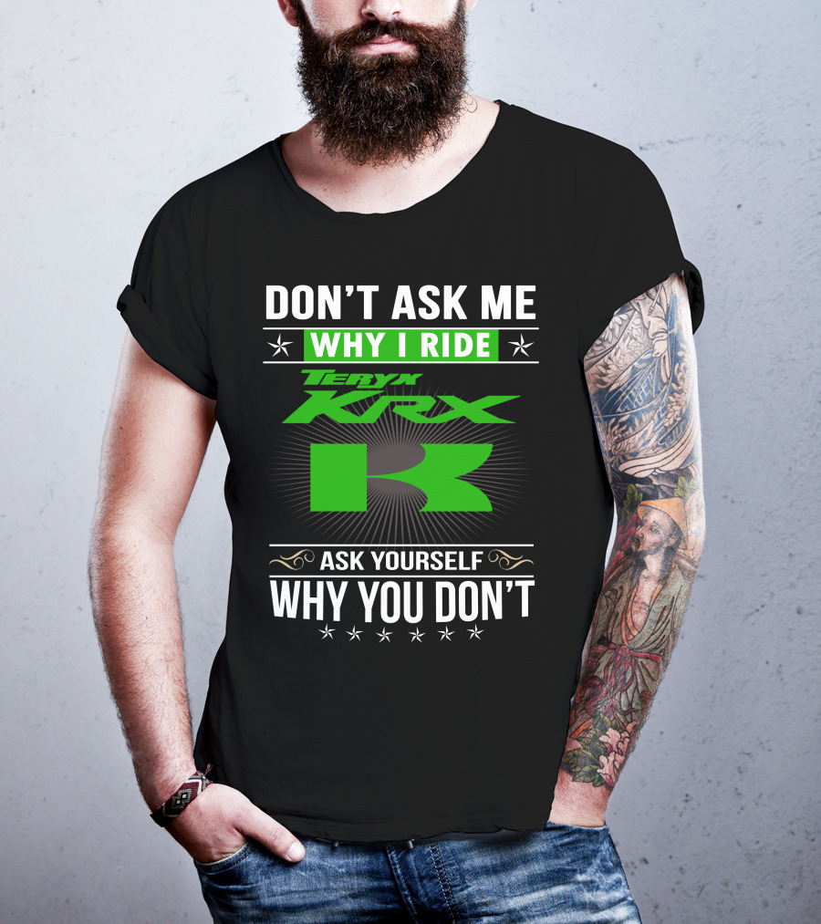 Teryx KRX Don't Ask Me Why I Ride Ask Yourself Why You Don't T-Shirt