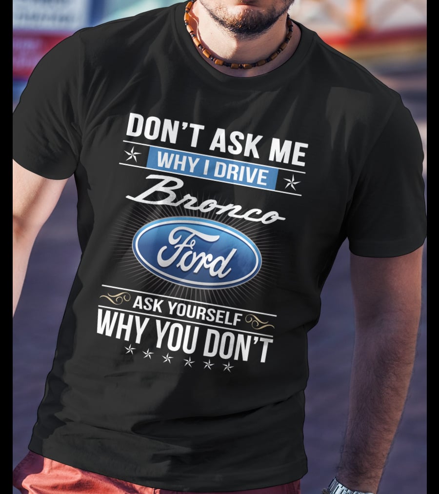 Don't Ask Me Why I Drive Bronco Ford Ask Yourself Why You Don't T-Shirt
