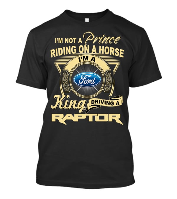 I'm Not A Prince Riding A Horse I'm A King Driving A Ford Raptor T-Shirt