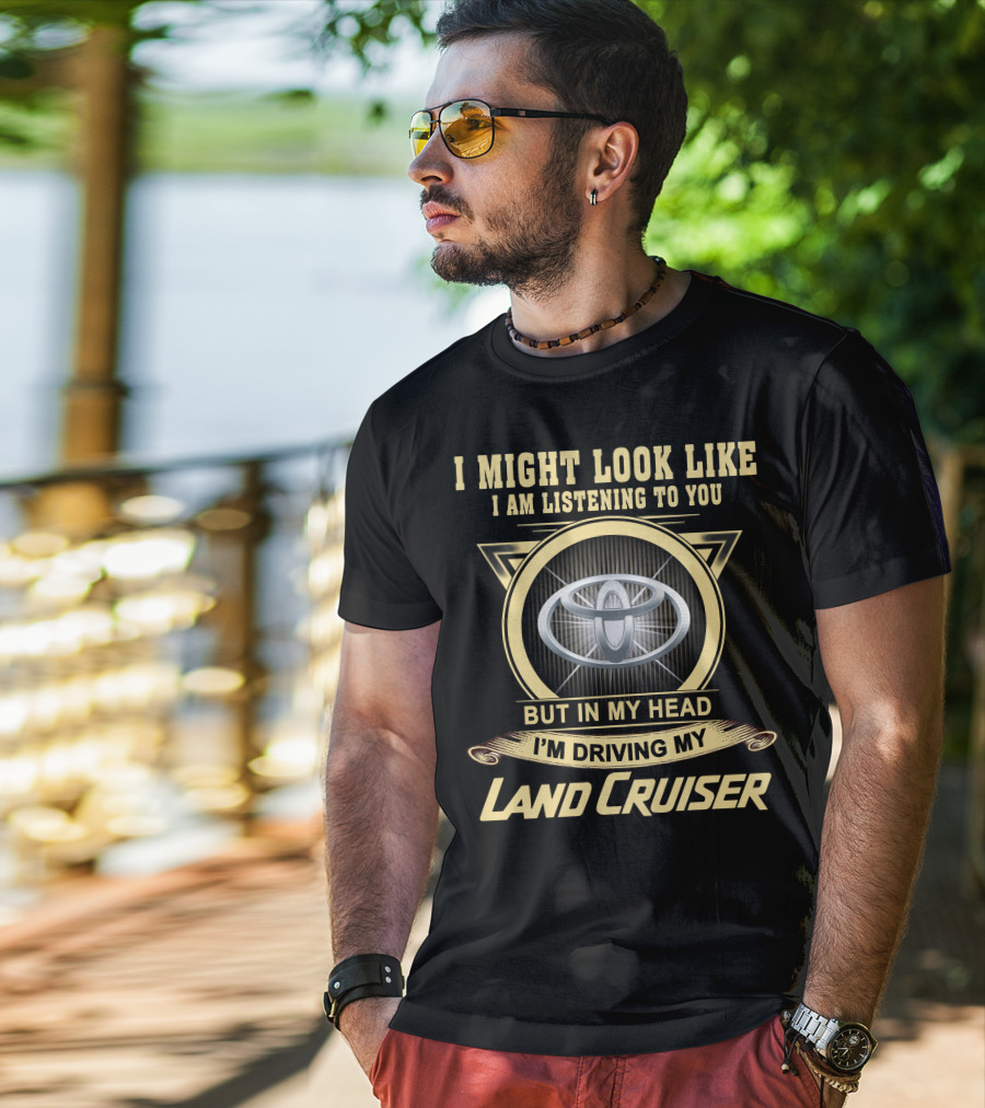 I Might Look Like I Am Listening To You But In My Head I'm Driving My Land Cruiser T-Shirt