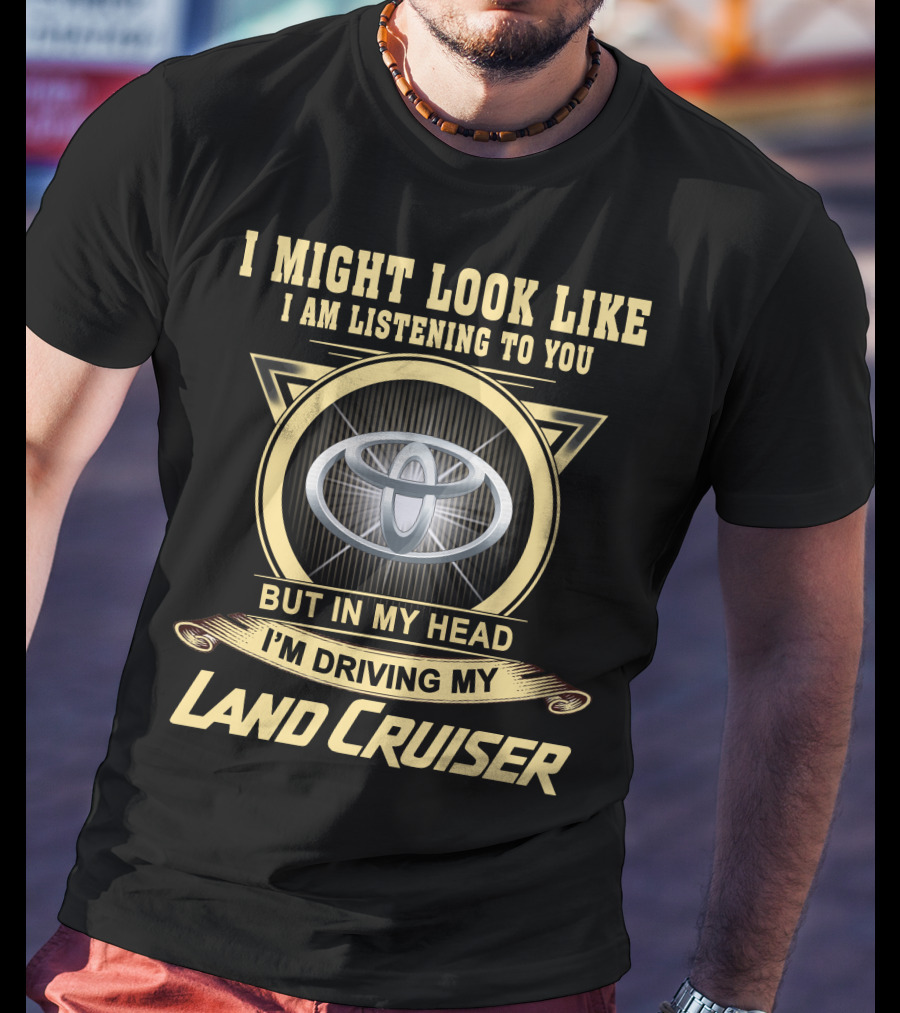 I Might Look Like I Am Listening To You But In My Head I'm Driving My Land Cruiser T-Shirt
