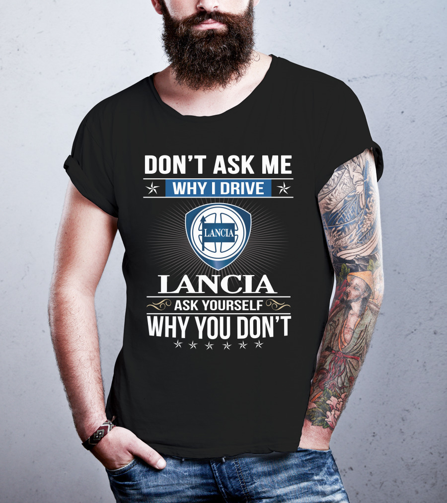 Lancia Don't Ask Me Why I Drive Ask Yourself Why You Don't T-Shirt