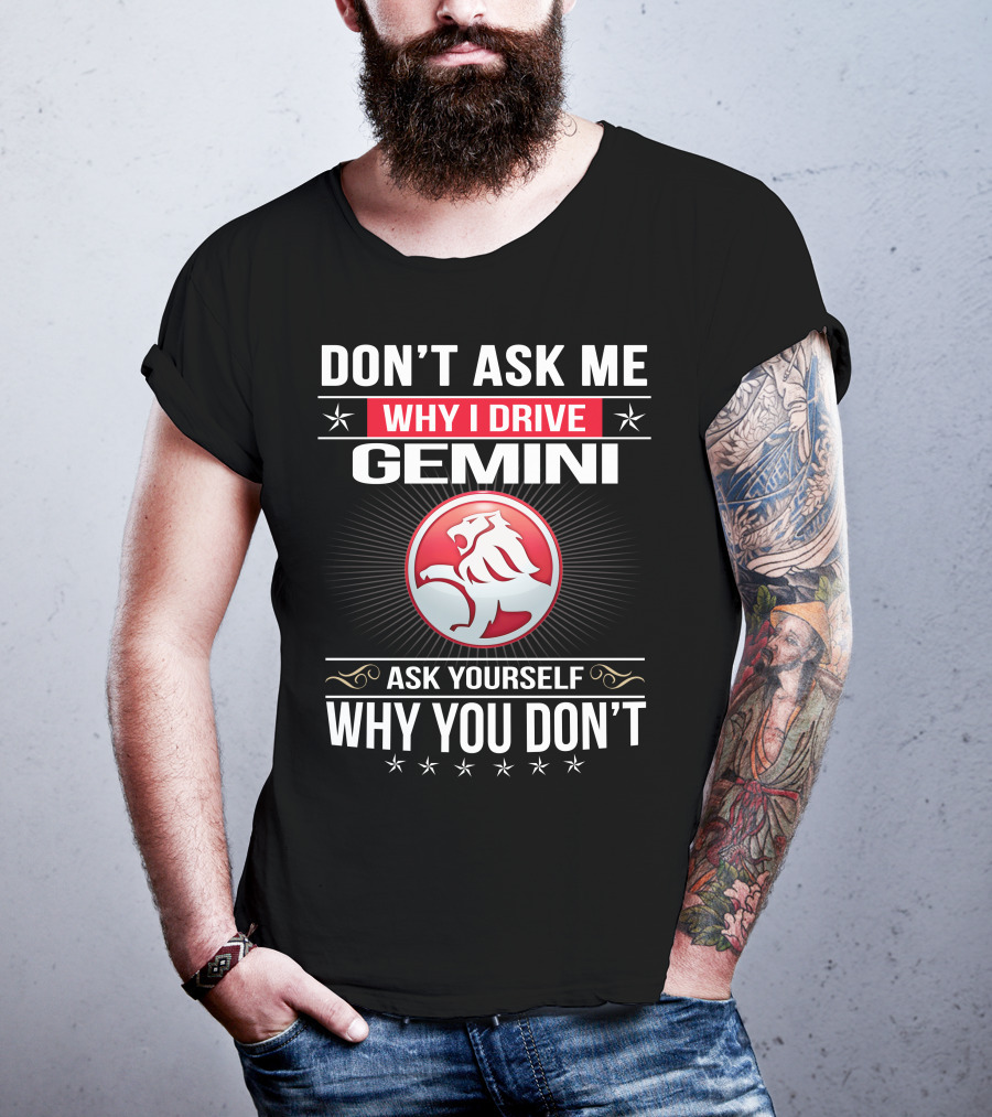 Don't Ask Me Why I Drive Gemini Ask Yourself Why You Don't T-Shirt