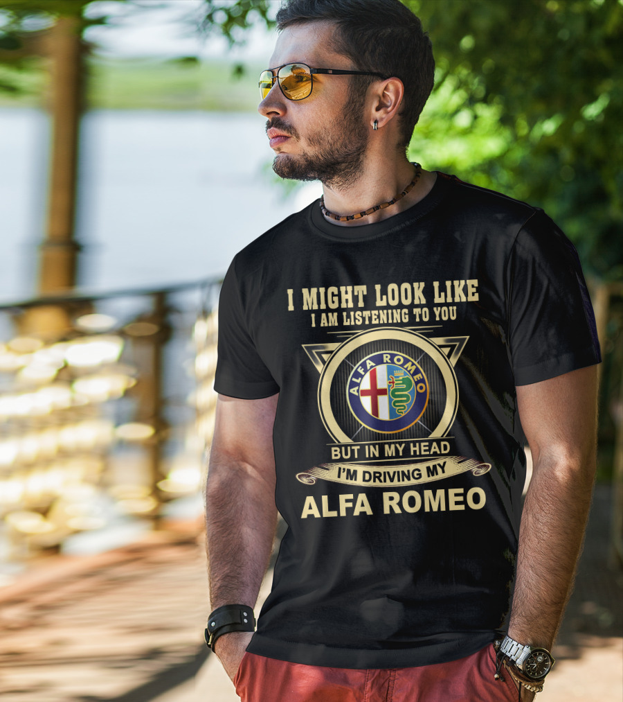 I Might Look Like I Am Listening To You But In My Head I'm Driving My Alfa Romeo T-Shirt