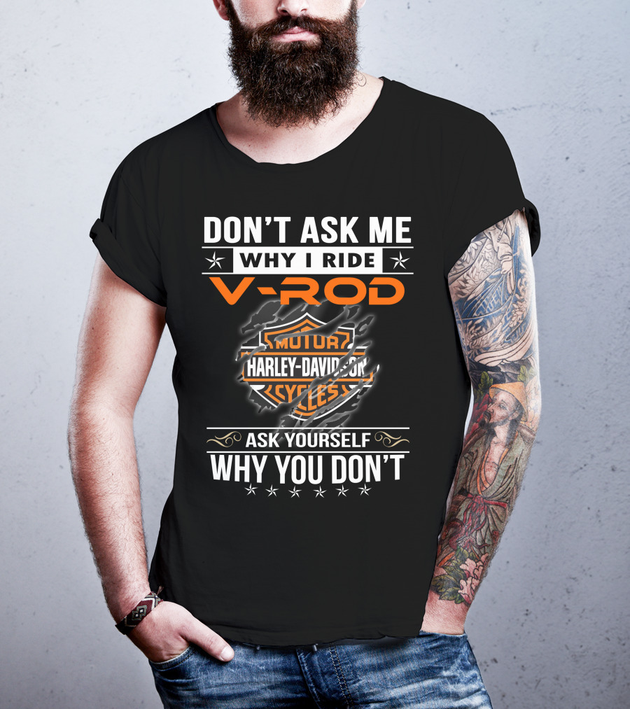 Don't Ask Me Why I Ride V-Rod Harley Davidson Motor Cycles Ask Yourself Why You Don't T-Shirt