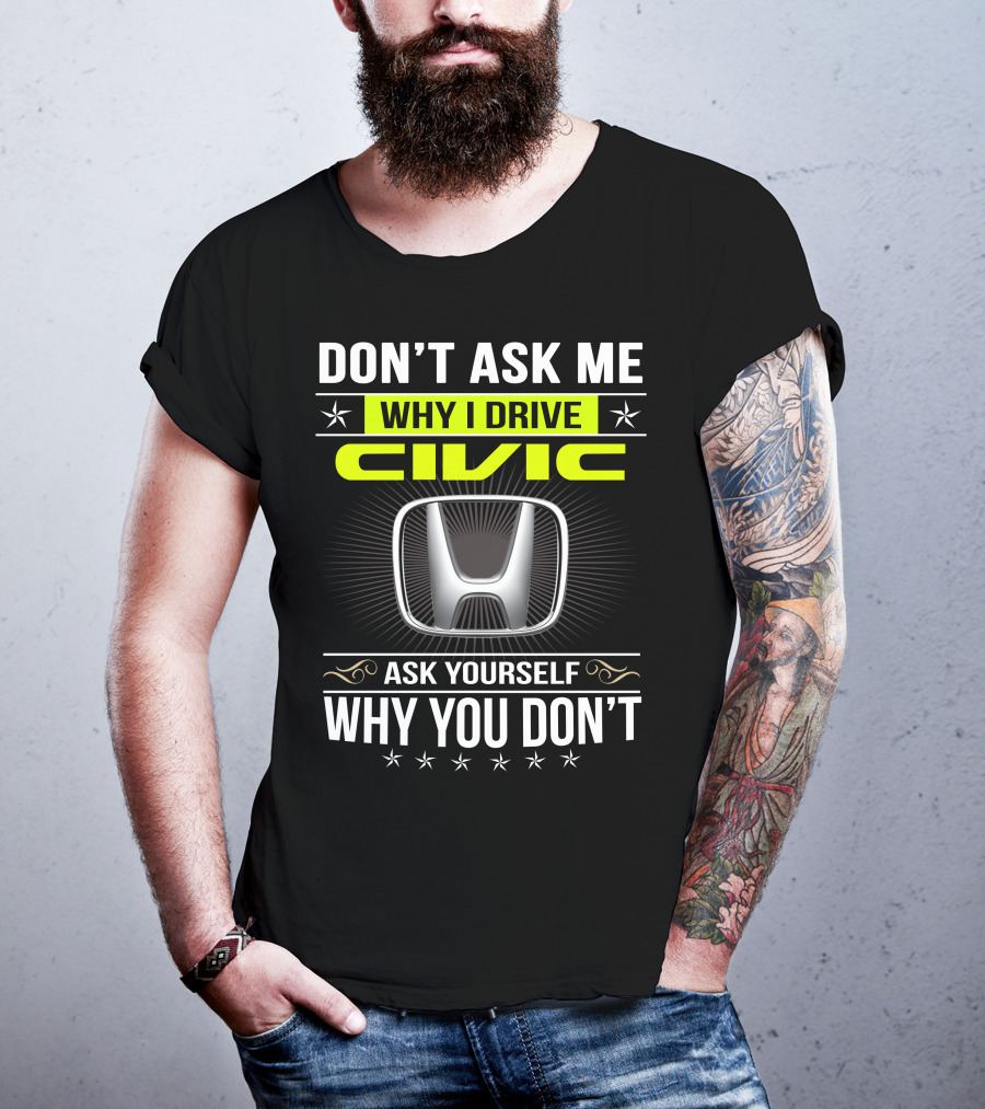 Don't Ask Me Why I Drive Civic Ask Yourself Why You Don't T-Shirt