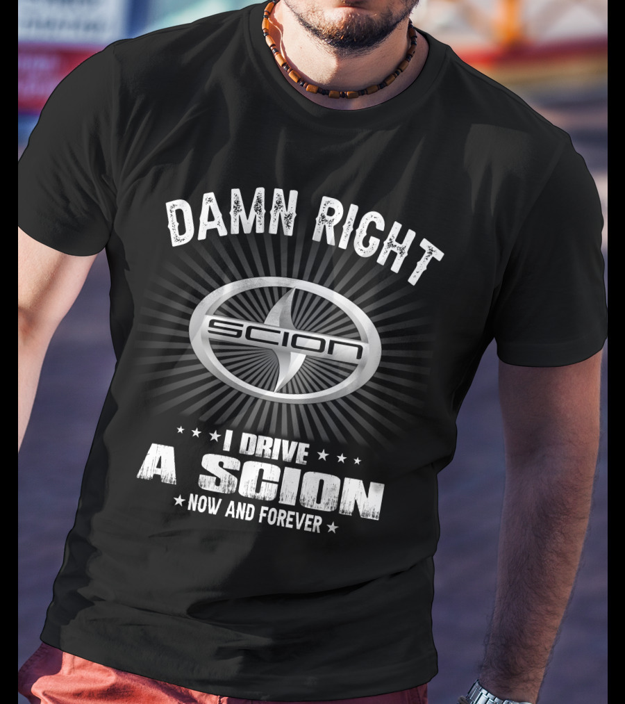 Damn Right I Drive A Scion Now And Forever T-Shirt
