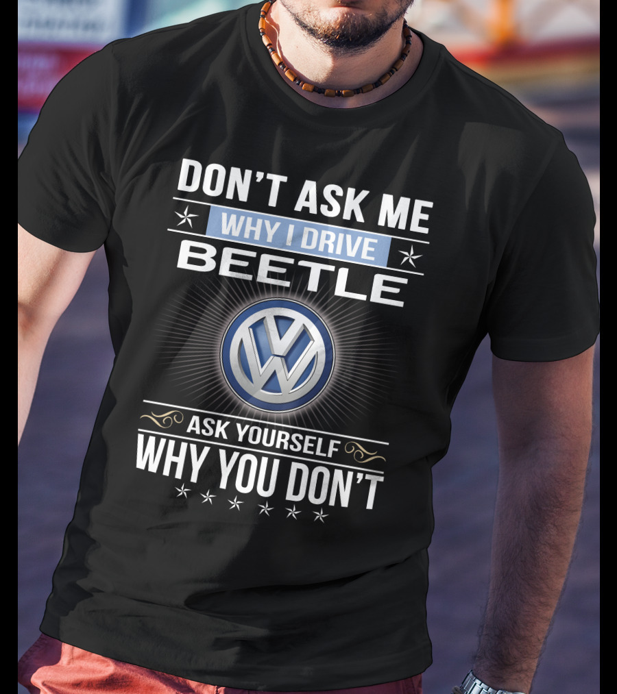 Don't Ask Me Why I Drive Beetle Ask Yourself Why You Don't Vw T-Shirt