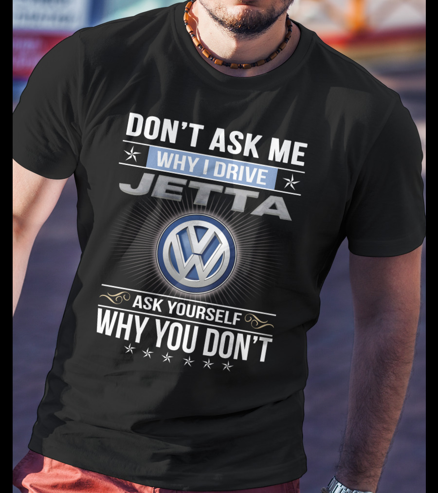 Don't Ask Me Why I Drive Jetta Ask Yourself Why You Don't Volkswagen T-Shirt